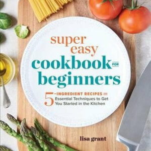 Super Easy Cookbook for Beginners : 5-Ingredient Recipes and Essential Techniques to Get You Started in the Kitchen (Paperback)